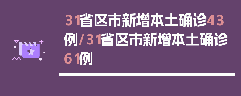 31省区市新增本土确诊43例/31省区市新增本土确诊61例