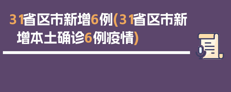 31省区市新增6例(31省区市新增本土确诊6例疫情)
