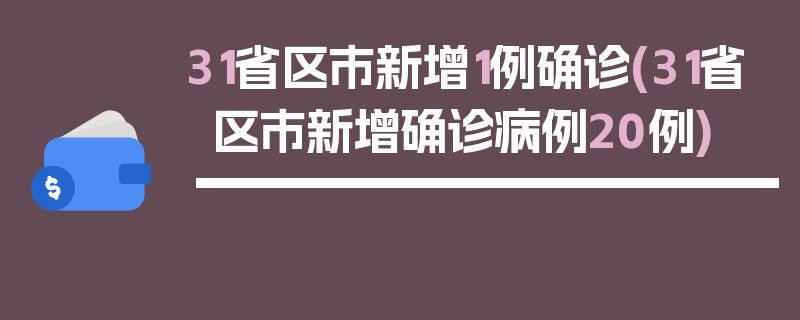 31省区市新增1例确诊(31省区市新增确诊病例20例)
