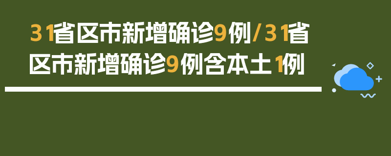 31省区市新增确诊9例/31省区市新增确诊9例含本土1例