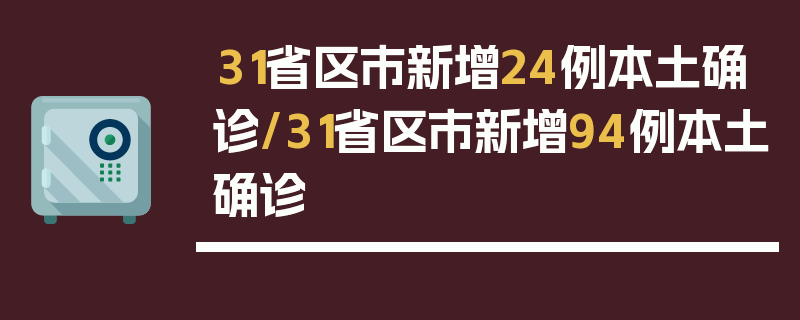 31省区市新增24例本土确诊/31省区市新增94例本土确诊