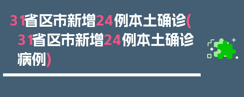 31省区市新增24例本土确诊(31省区市新增24例本土确诊病例)