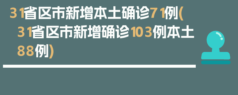 31省区市新增本土确诊71例(31省区市新增确诊103例本土88例)
