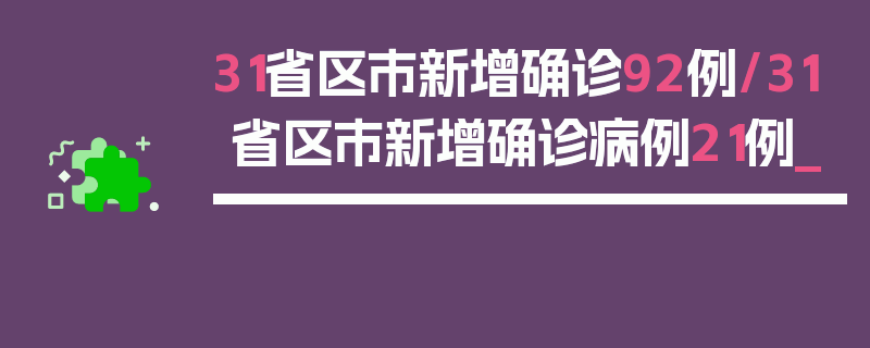 31省区市新增确诊92例/31省区市新增确诊病例21例_