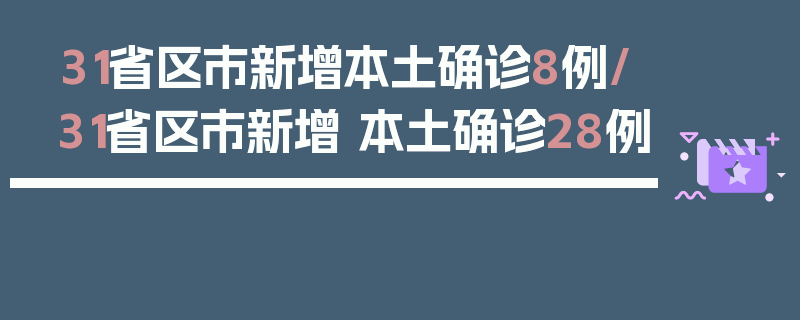 31省区市新增本土确诊8例/31省区市新增 本土确诊28例