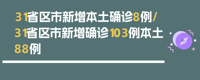 31省区市新增本土确诊8例/31省区市新增确诊103例本土88例
