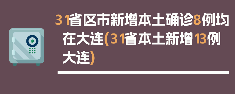 31省区市新增本土确诊8例均在大连(31省本土新增13例大连)