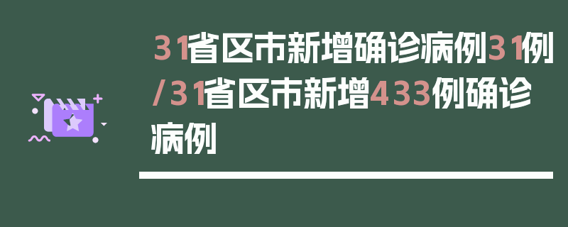 31省区市新增确诊病例31例/31省区市新增433例确诊病例