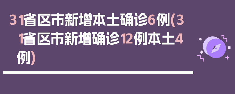 31省区市新增本土确诊6例(31省区市新增确诊12例本土4例)