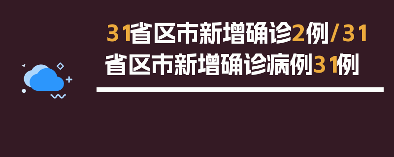 31省区市新增确诊2例/31省区市新增确诊病例31例