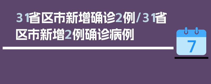 31省区市新增确诊2例/31省区市新增2例确诊病例