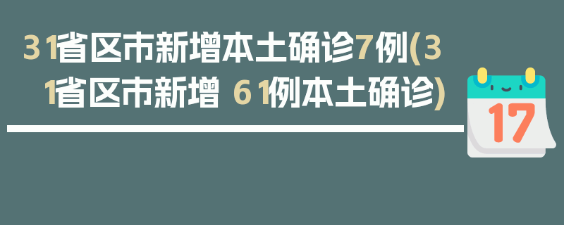 31省区市新增本土确诊7例(31省区市新增 61例本土确诊)