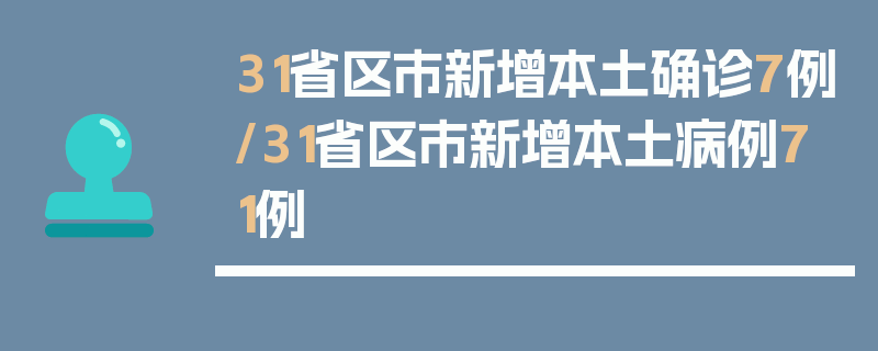 31省区市新增本土确诊7例/31省区市新增本土病例71例
