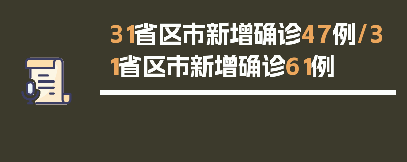 31省区市新增确诊47例/31省区市新增确诊61例