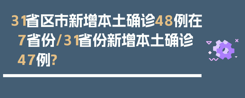 31省区市新增本土确诊48例在7省份/31省份新增本土确诊47例?