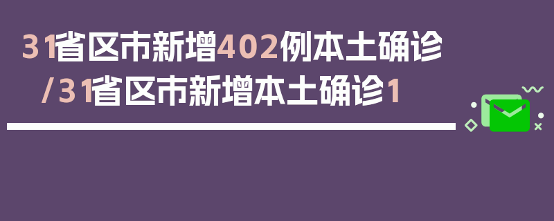 31省区市新增402例本土确诊/31省区市新增本土确诊1