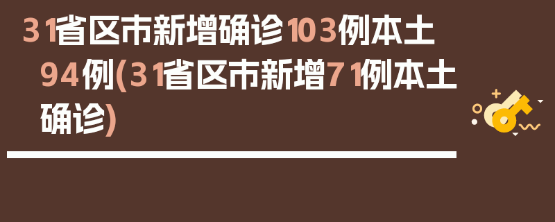 31省区市新增确诊103例本土94例(31省区市新增71例本土确诊)