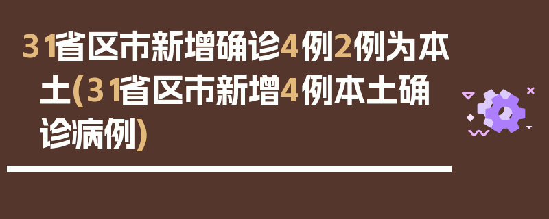 31省区市新增确诊4例2例为本土(31省区市新增4例本土确诊病例)
