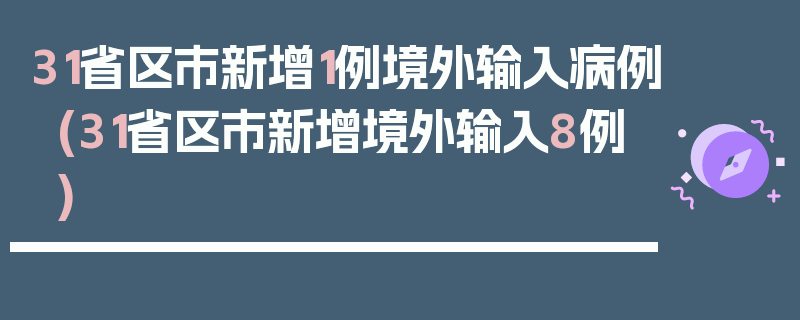 31省区市新增1例境外输入病例(31省区市新增境外输入8例)