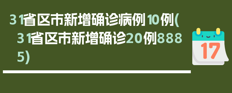 31省区市新增确诊病例10例(31省区市新增确诊20例8885)