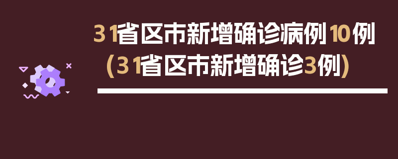 31省区市新增确诊病例10例(31省区市新增确诊3例)