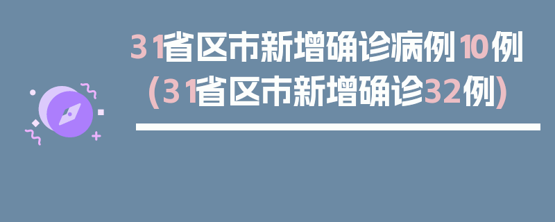 31省区市新增确诊病例10例(31省区市新增确诊32例)