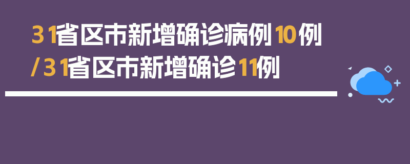 31省区市新增确诊病例10例/31省区市新增确诊11例