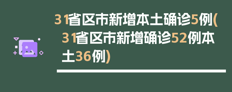 31省区市新增本土确诊5例(31省区市新增确诊52例本土36例)