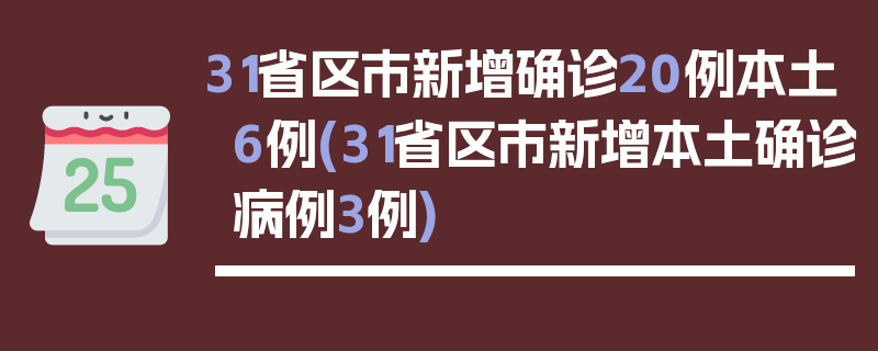 31省区市新增确诊20例本土6例(31省区市新增本土确诊病例3例)