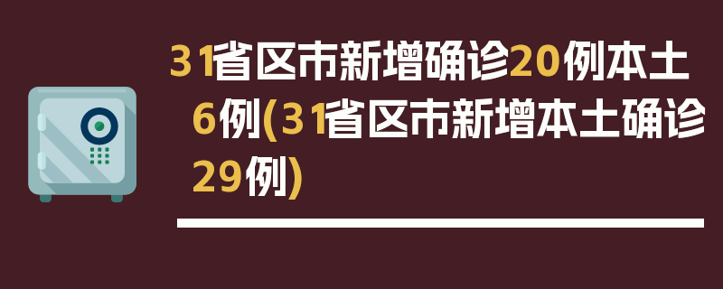 31省区市新增确诊20例本土6例(31省区市新增本土确诊29例)