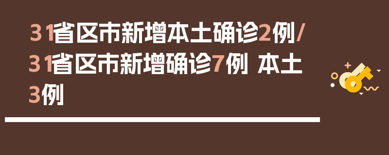 31省区市新增本土确诊2例/31省区市新增确诊7例 本土3例