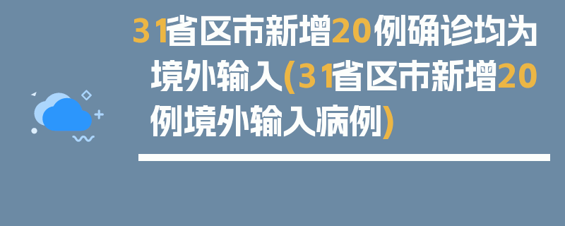 31省区市新增20例确诊均为境外输入(31省区市新增20例境外输入病例)