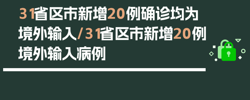 31省区市新增20例确诊均为境外输入/31省区市新增20例境外输入病例