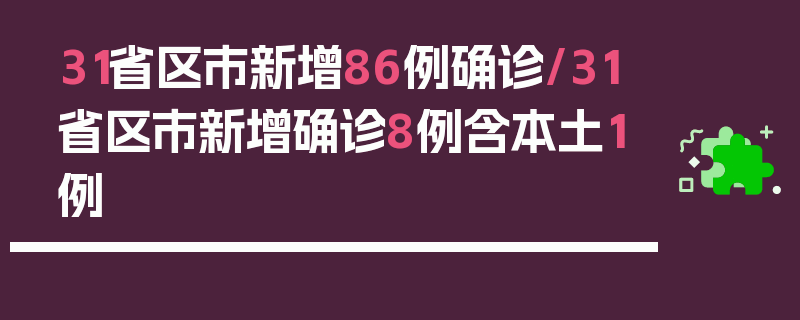 31省区市新增86例确诊/31省区市新增确诊8例含本土1例