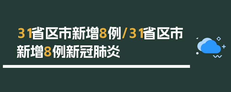 31省区市新增8例/31省区市新增8例新冠肺炎