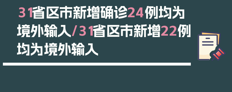 31省区市新增确诊24例均为境外输入/31省区市新增22例均为境外输入