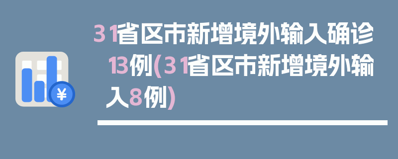 31省区市新增境外输入确诊13例(31省区市新增境外输入8例)