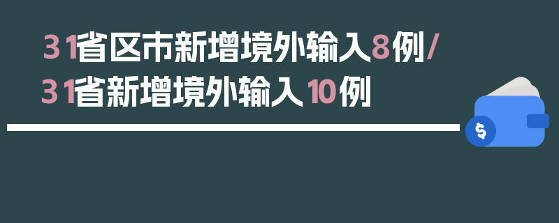 31省区市新增境外输入8例/31省新增境外输入10例