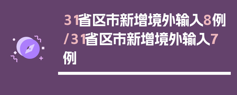31省区市新增境外输入8例/31省区市新增境外输入7例