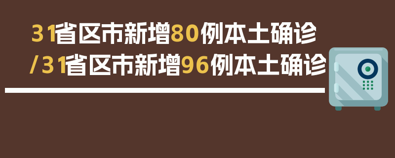 31省区市新增80例本土确诊/31省区市新增96例本土确诊