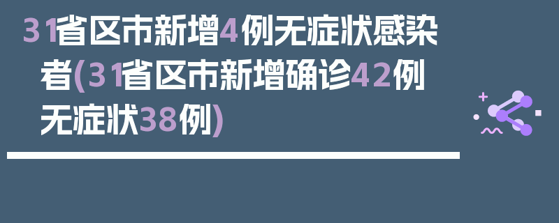 31省区市新增4例无症状感染者(31省区市新增确诊42例 无症状38例)