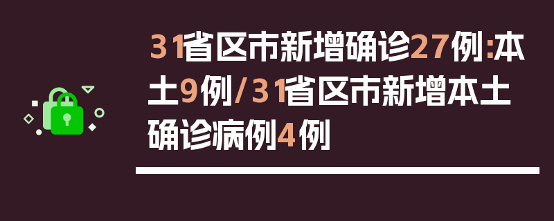 31省区市新增确诊27例:本土9例/31省区市新增本土确诊病例4例