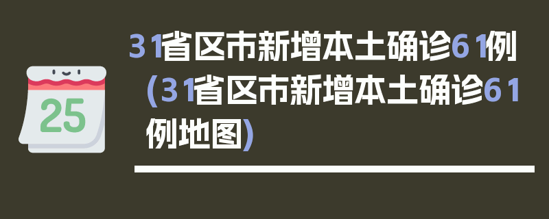 31省区市新增本土确诊61例(31省区市新增本土确诊61例地图)