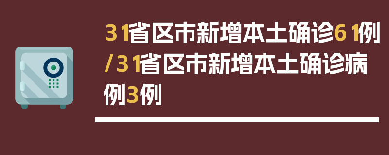 31省区市新增本土确诊61例/31省区市新增本土确诊病例3例