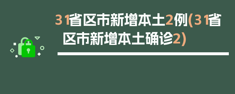 31省区市新增本土2例(31省区市新增本土确诊2)