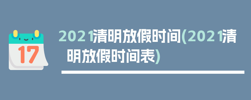 2021清明放假时间(2021清明放假时间表)