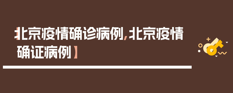 【北京疫情确诊病例,北京疫情确证病例】