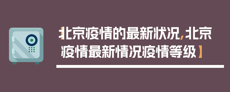 【北京疫情的最新状况,北京疫情最新情况疫情等级】