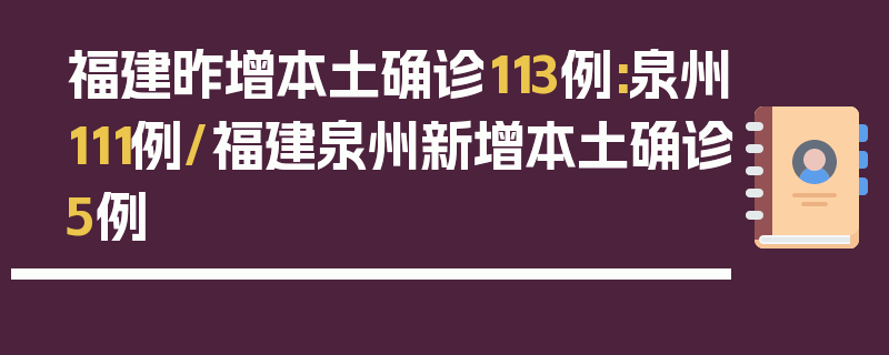 福建昨增本土确诊113例:泉州111例/福建泉州新增本土确诊5例