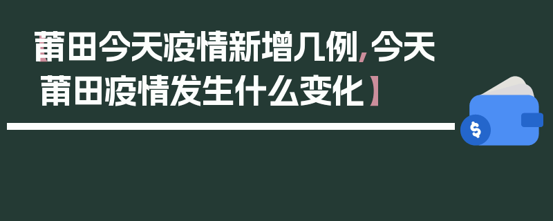【莆田今天疫情新增几例,今天莆田疫情发生什么变化】